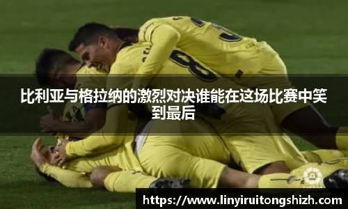 比利亚与格拉纳的激烈对决谁能在这场比赛中笑到最后